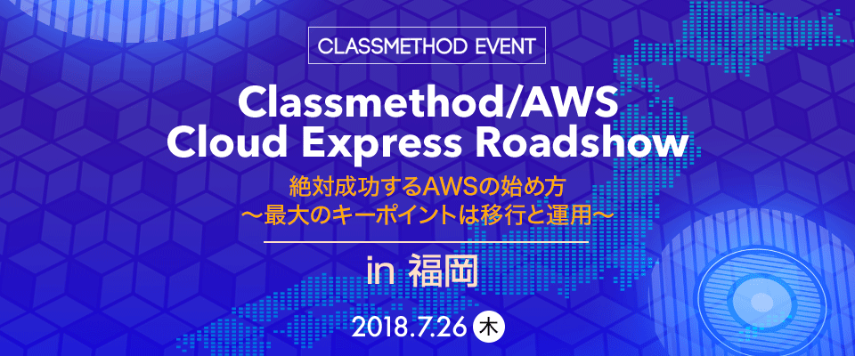 7 26 木 福岡 Classmethod Aws Cloud Express Roadshow In 福岡 絶対成功するawsの始め方 最大のキーポイントは移行と運用 を開催します Developers Io