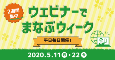 【ゴールデンウィーク明けは2週間連日ウェビナー開催】ウェビナーでまなぶウィーク