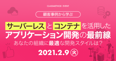 サーバーレスとコンテナを活用したアプリケーション開発の最前線〜顧客事例から学ぶ！あなたの組織に最適な開発スタイルは？〜