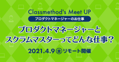 【4/9(金)Classmethod’s Meet UP ~プロダクトマネージャーのお仕事~】プロダクトマネージャーとスクラムマスターってどんな仕事?