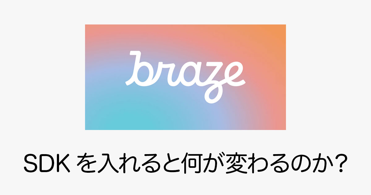 BrazeのSDKの役割と実装前後でできる機能の違い DevelopersIO